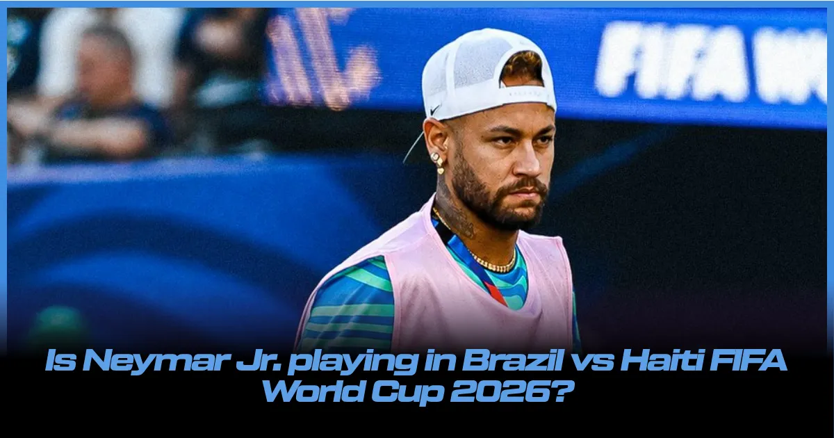 Is Neymar Jr Playing in Brazil vs Haiti FIFA World Cup 2026? BIG Update
